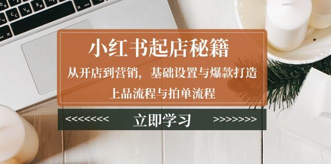 （13912期）小红书起店秘籍：从开店到营销，基础设置与爆款打造、上品流程与拍单流程-狂神云浏览专注活动，软件，教程分享！总之就是网络那些事。
