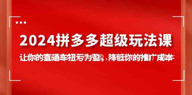 （10036期）2024拼多多-超级玩法课，让你的直通车扭亏为盈，降低你的推广成本-7节课-狂神云浏览专注活动，软件，教程分享！总之就是网络那些事。
