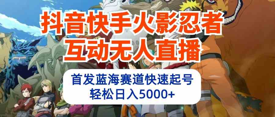 （10026期）抖音快手火影忍者互动无人直播 蓝海赛道快速起号 日入5000+教程+软件+素材-狂神云浏览专注活动，软件，教程分享！总之就是网络那些事。