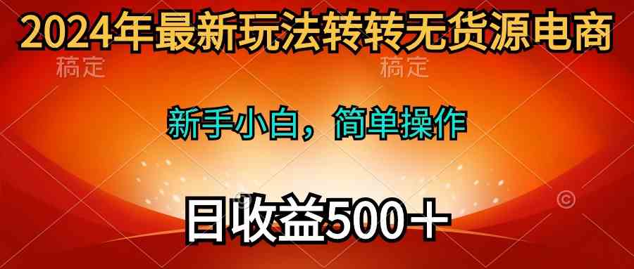 （10003期）2024年最新玩法转转无货源电商，新手小白 简单操作，长期稳定 日收入500＋-狂神云浏览专注活动，软件，教程分享！总之就是网络那些事。