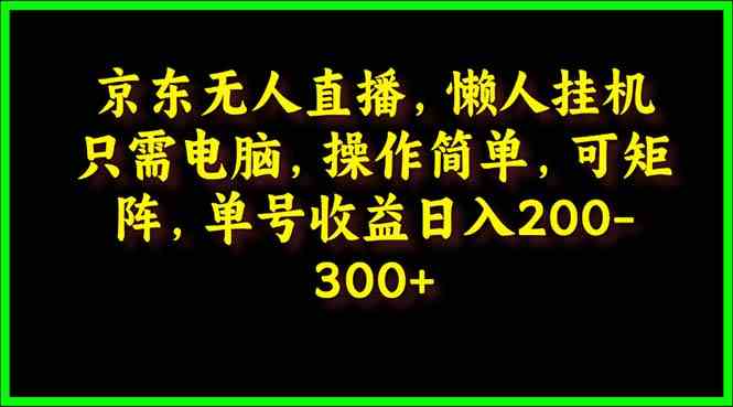 （9973期）京东无人直播，电脑挂机，操作简单，懒人专属，可矩阵操作 单号日入200-300-狂神云浏览专注活动，软件，教程分享！总之就是网络那些事。