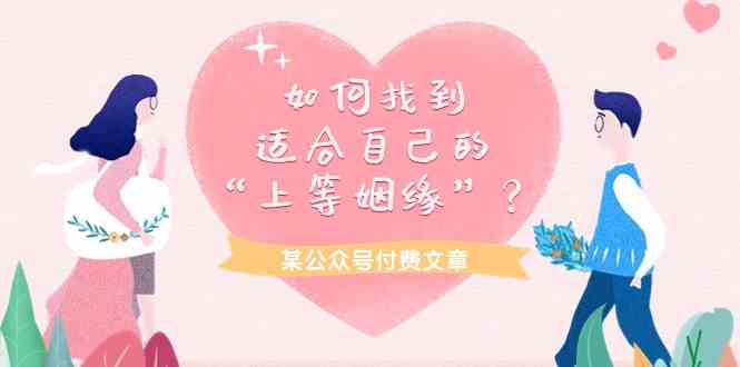 （9902期）某公众号付费文章《如何找到适合自己的“上等姻缘”？》-狂神云浏览专注活动，软件，教程分享！总之就是网络那些事。