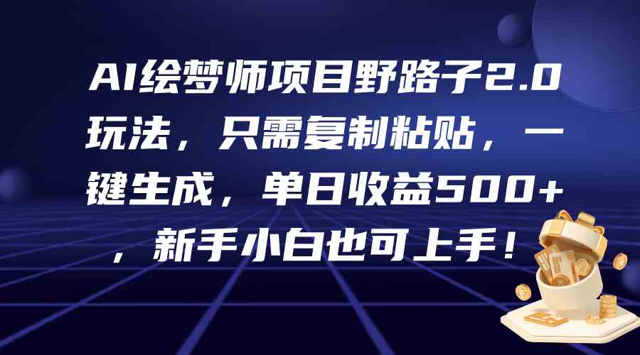 （9876期）AI绘梦师项目野路子2.0玩法，只需复制粘贴，一键生成，单日收益500+，新…-狂神云浏览专注活动，软件，教程分享！总之就是网络那些事。
