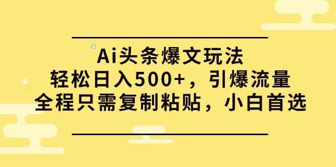（9853期）Ai头条爆文玩法，轻松日入500+，引爆流量全程只需复制粘贴，小白首选-狂神云浏览专注活动，软件，教程分享！总之就是网络那些事。