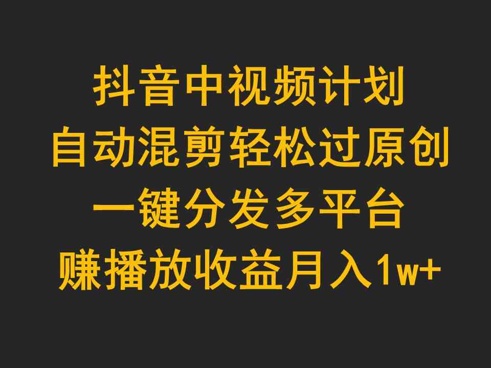 （9825期）抖音中视频计划，自动混剪轻松过原创，一键分发多平台赚播放收益，月入1w+-狂神云浏览专注活动，软件，教程分享！总之就是网络那些事。