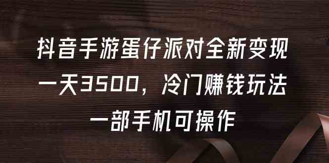 （9823期）抖音手游蛋仔派对全新变现，一天3500，冷门赚钱玩法，一部手机可操作-狂神云浏览专注活动，软件，教程分享！总之就是网络那些事。