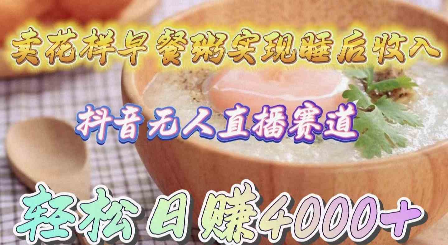 （9822期）卖花样早餐粥实现睡后收入！抖音无人直播新赛道，轻松日赚4000+-狂神云浏览专注活动，软件，教程分享！总之就是网络那些事。