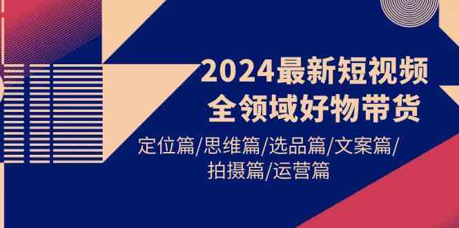 （9818期）2024最新短视频全领域好物带货 定位篇/思维篇/选品篇/文案篇/拍摄篇/运营篇-狂神云浏览专注活动，软件，教程分享！总之就是网络那些事。