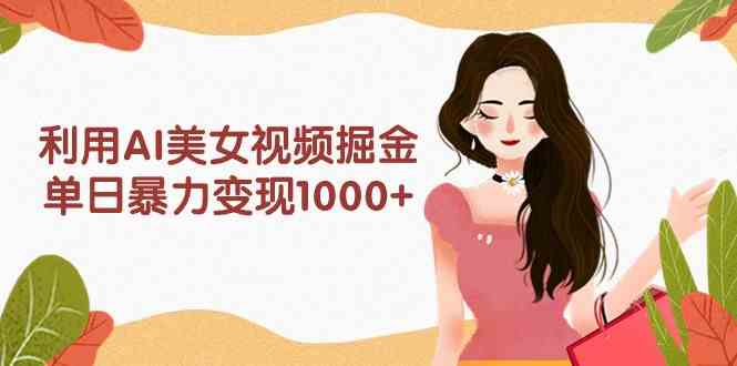 （9748期）利用AI美女视频掘金，单日暴力变现1000+，多平台高收益，小白跟着干就完…-狂神云浏览专注活动，软件，教程分享！总之就是网络那些事。