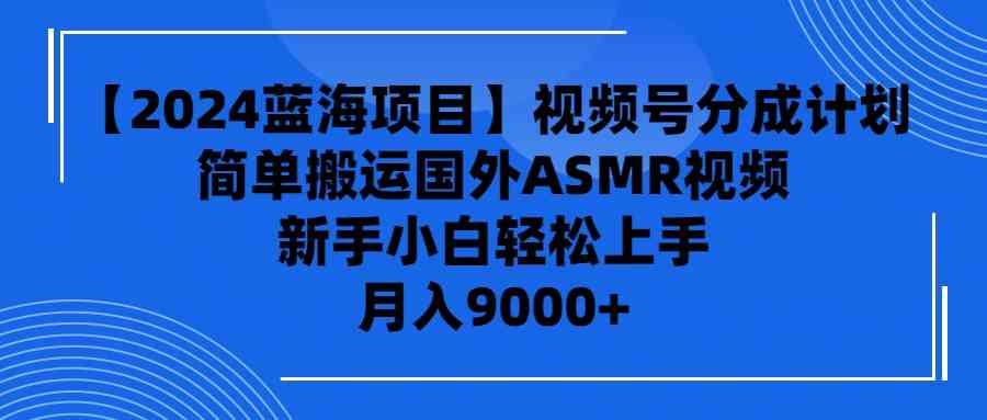 （9743期）【2024蓝海项目】视频号分成计划，无脑搬运国外ASMR视频，新手小白轻松…-狂神云浏览专注活动，软件，教程分享！总之就是网络那些事。