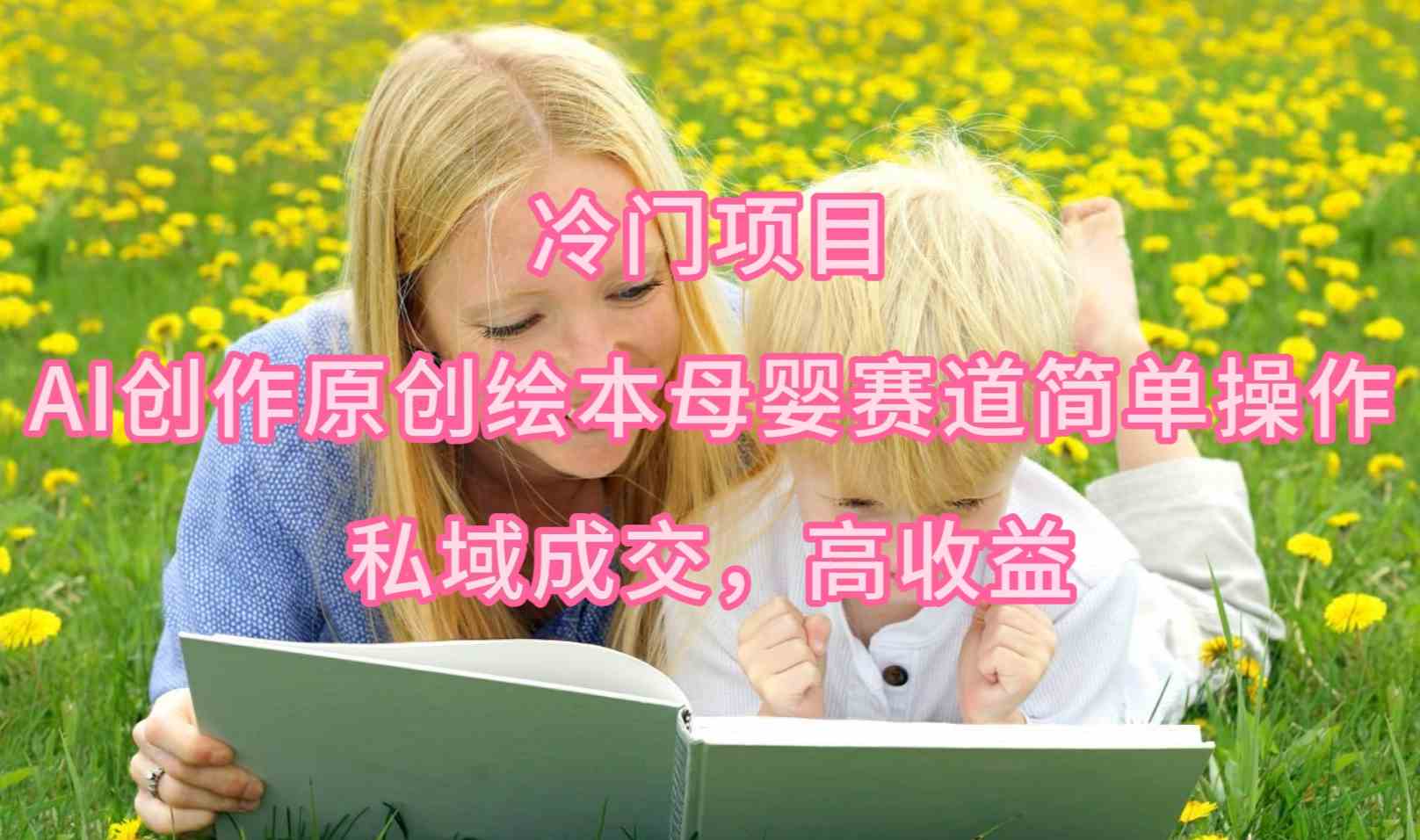 （9726期）冷门项目，AI创作原创绘本母婴赛道简单操作，私域成交，高收益-狂神云浏览专注活动，软件，教程分享！总之就是网络那些事。
