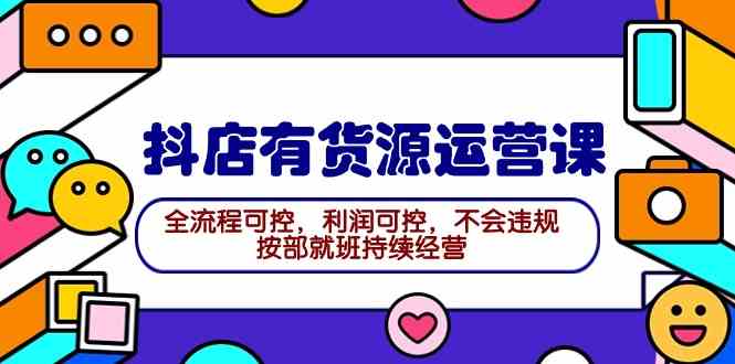（9702期）2024抖店有货源运营课：全流程可控，利润可控，不会违规，按部就班持续经营-狂神云浏览专注活动，软件，教程分享！总之就是网络那些事。