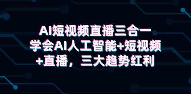 （9669期）AI短视频直播三合一，学会AI人工智能+短视频+直播，三大趋势红利-狂神云浏览专注活动，软件，教程分享！总之就是网络那些事。