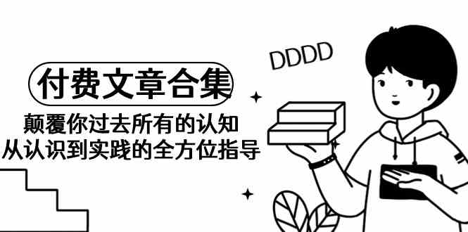 （9646期）《某公众号付费文章合集》颠覆你过去所有的认知 从认识到实践的全方位指导-狂神云浏览专注活动，软件，教程分享！总之就是网络那些事。