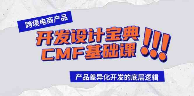 （9611期）跨境电商产品开发设计宝典-CMF基础课：产品差异化开发的底层逻辑-狂神云浏览专注活动，软件，教程分享！总之就是网络那些事。