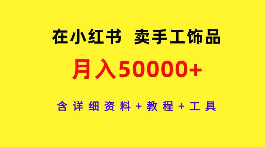 （9585期）在小红书卖手工饰品，月入50000+，含详细资料+教程+工具-狂神云浏览专注活动，软件，教程分享！总之就是网络那些事。