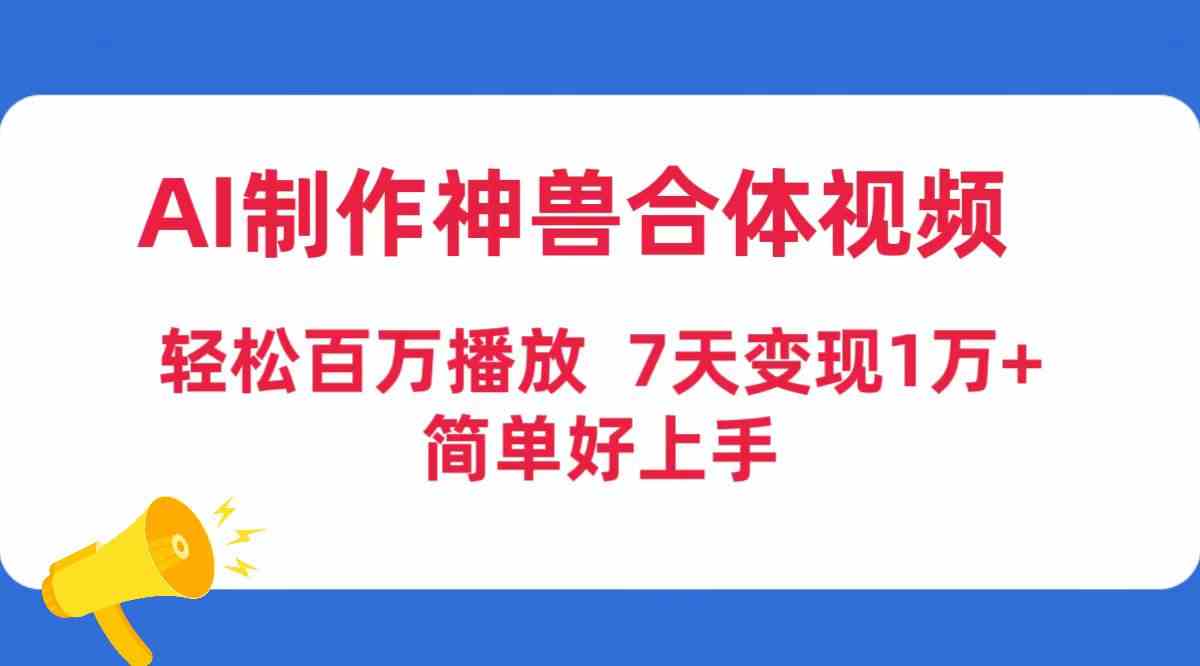 （9600期）AI制作神兽合体视频，轻松百万播放，七天变现1万+，简单好上手-狂神云浏览专注活动，软件，教程分享！总之就是网络那些事。