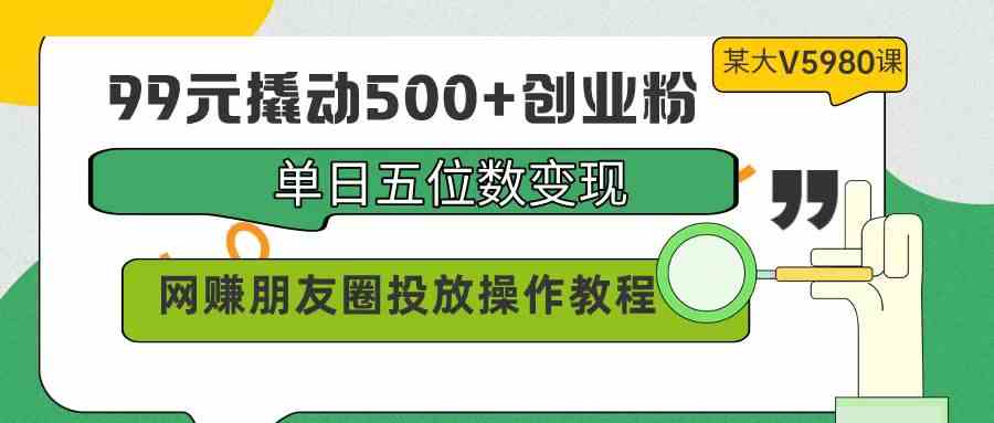 （9534期）99元撬动500+创业粉，单日五位数变现，网赚朋友圈投放操作教程价值5980！-狂神云浏览专注活动，软件，教程分享！总之就是网络那些事。