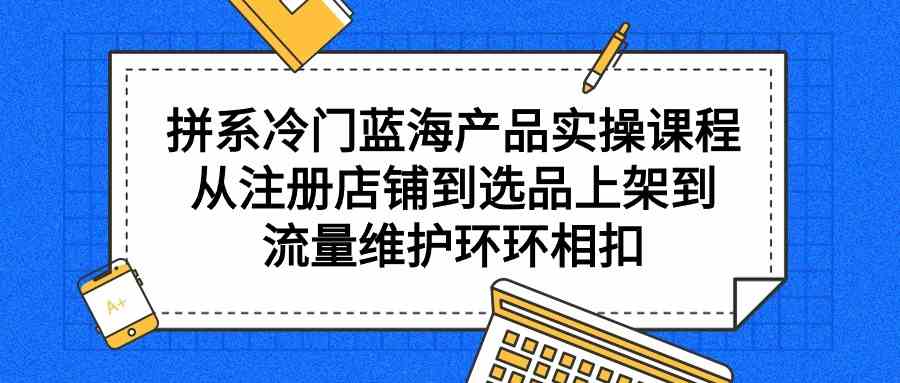 （9527期）拼系冷门蓝海产品实操课程，从注册店铺到选品上架到流量维护环环相扣-狂神云浏览专注活动，软件，教程分享！总之就是网络那些事。