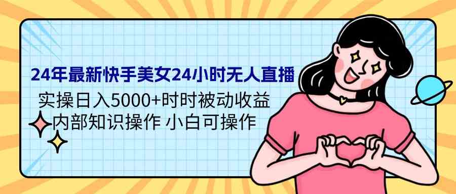 （9480期）24年最新快手美女24小时无人直播 实操日入5000+时时被动收益 内部知识操…-狂神云浏览专注活动，软件，教程分享！总之就是网络那些事。