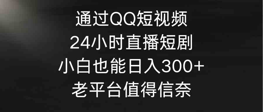 （9469期）通过QQ短视频、24小时直播短剧，小白也能日入300+，老平台值得信奈-狂神云浏览专注活动，软件，教程分享！总之就是网络那些事。