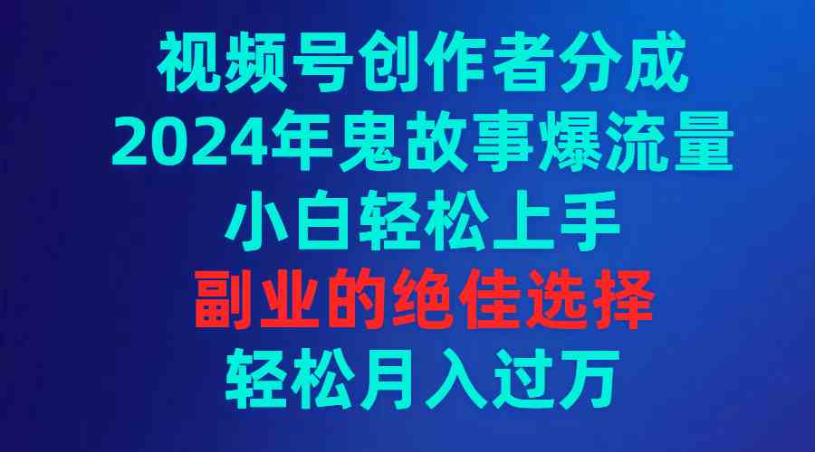 （9385期）视频号创作者分成，2024年鬼故事爆流量，小白轻松上手，副业的绝佳选择…-狂神云浏览专注活动，软件，教程分享！总之就是网络那些事。