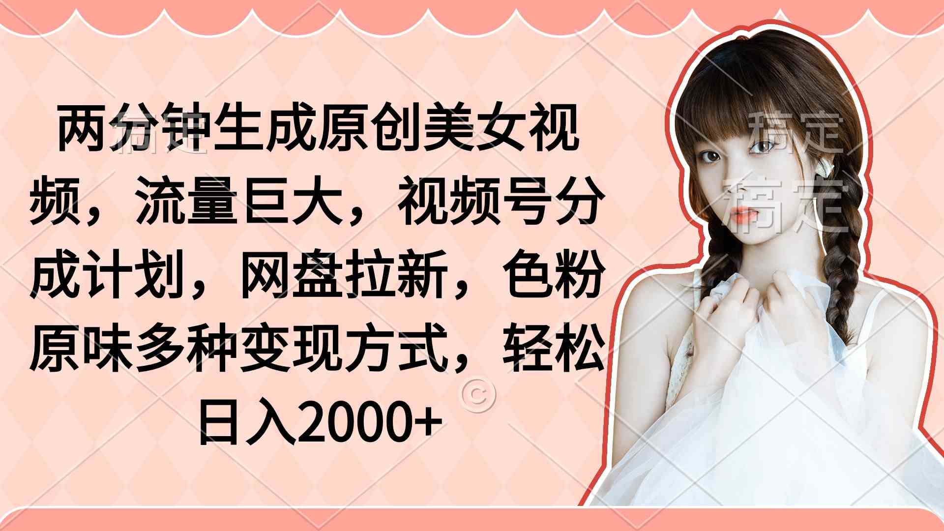 （9347期）两分钟生成原创美女视频，流量巨大，视频号分成计划，网盘拉新，色粉原…-狂神云浏览专注活动，软件，教程分享！总之就是网络那些事。