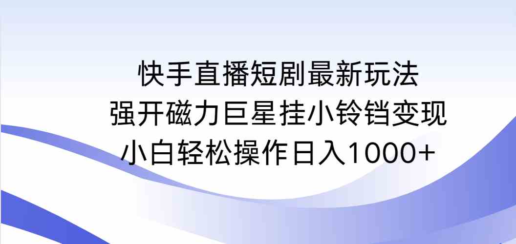 （9320期）快手直播短剧最新玩法，强开磁力巨星挂小铃铛变现，小白轻松操作日入1000+-狂神云浏览专注活动，软件，教程分享！总之就是网络那些事。