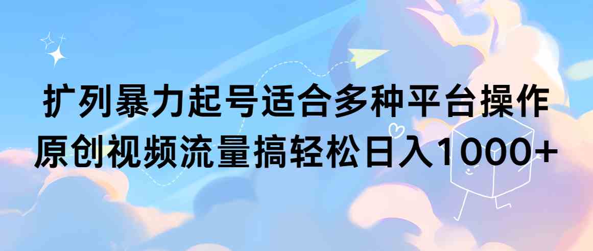 （9251期）扩列暴力起号适合多种平台操作原创视频流量搞轻松日入1000+-狂神云浏览专注活动，软件，教程分享！总之就是网络那些事。