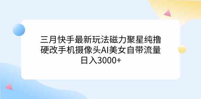 （9247期）三月快手最新玩法磁力聚星纯撸，硬改手机摄像头AI美女自带流量日入3000+…-狂神云浏览专注活动，软件，教程分享！总之就是网络那些事。