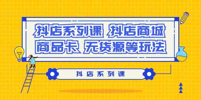(9231期）抖店系列课，​抖店商城、商品卡、无货源等玩法-狂神云浏览专注活动，软件，教程分享！总之就是网络那些事。