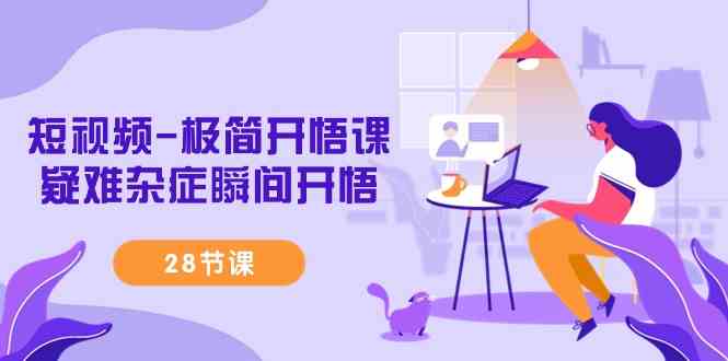 （9230期）短视频-极简开悟课，​疑难杂症瞬间开悟（28节课）-狂神云浏览专注活动，软件，教程分享！总之就是网络那些事。