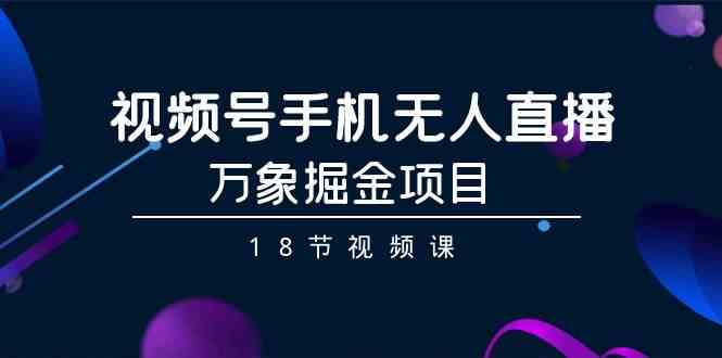 （9170期）视频号手机无人直播-万象掘金项目（18节视频课）-狂神云浏览专注活动，软件，教程分享！总之就是网络那些事。