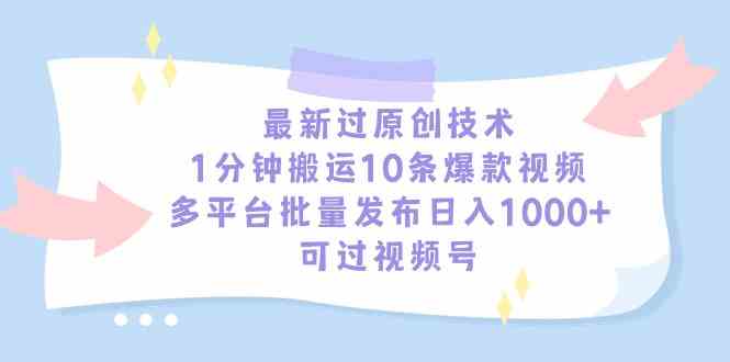 （9157期）最新过原创技术，1分钟搬运10条爆款视频，多平台批量发布日入1000+，可…-狂神云浏览专注活动，软件，教程分享！总之就是网络那些事。