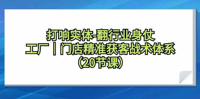 （9153期）打响实体-翻行业身仗，​工厂｜门店精准获客战术体系（20节课）-狂神云浏览专注活动，软件，教程分享！总之就是网络那些事。