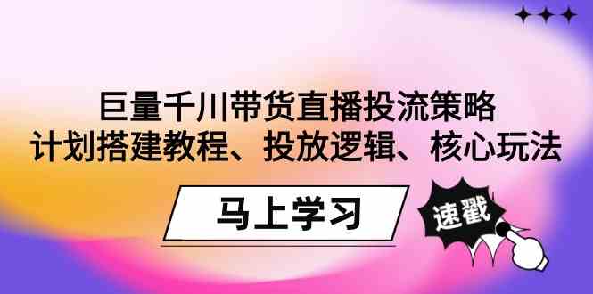 （9148期）巨量千川带货直播投流策略：计划搭建教程、投放逻辑、核心玩法！-狂神云浏览专注活动，软件，教程分享！总之就是网络那些事。