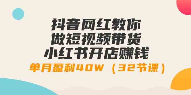 （9135期）抖音网红教你做短视频带货+小红书开店赚钱，单月盈利40W（32节课）-狂神云浏览专注活动，软件，教程分享！总之就是网络那些事。