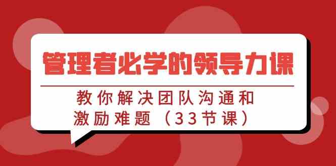 （9124期）管理者必学的领导力课：教你解决团队沟通和激励难题（33节课）-狂神云浏览专注活动，软件，教程分享！总之就是网络那些事。