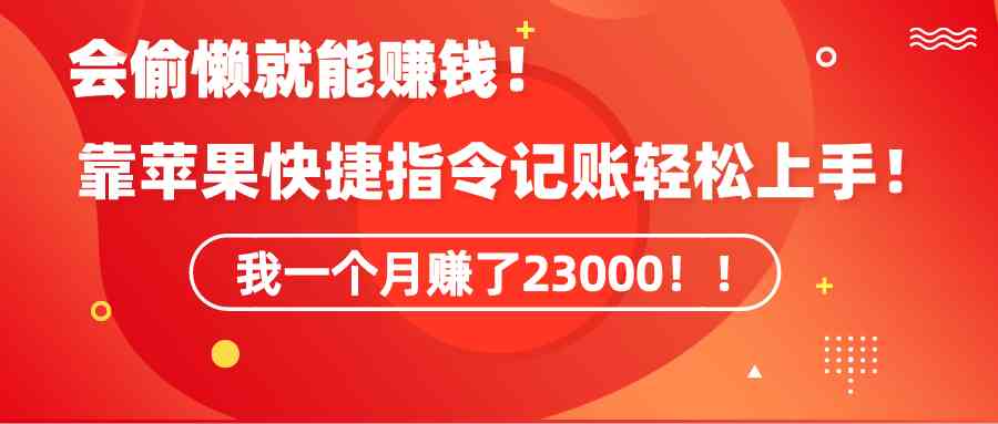 （9118期）《会偷懒就能赚钱！靠苹果快捷指令自动记账轻松上手，一个月变现23000！》-狂神云浏览专注活动，软件，教程分享！总之就是网络那些事。