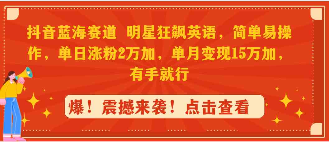 （9115期）抖音蓝海赛道，明星狂飙英语，简单易操作，单日涨粉2万加，单月变现15万…-狂神云浏览专注活动，软件，教程分享！总之就是网络那些事。