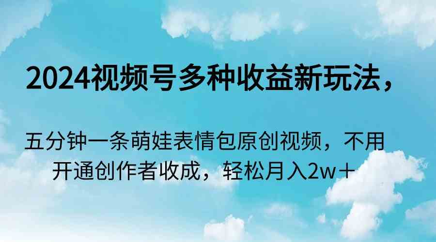 （9073期）2024视频号多种收益新玩法，五分钟一条萌娃表情包原创视频，不用开通创…-狂神云浏览专注活动，软件，教程分享！总之就是网络那些事。