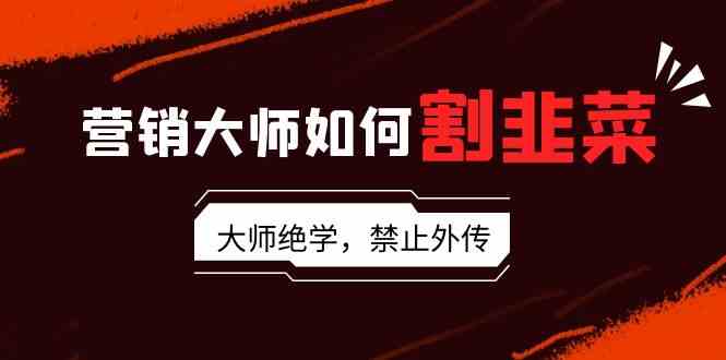 （9049期）营销大师如何割韭菜：流量大师/讲故事大师/话术大师/卖货大师/成交大师/…-狂神云浏览专注活动，软件，教程分享！总之就是网络那些事。