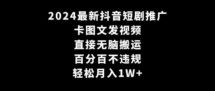 （9047期）2024最新抖音短剧推广，卡图文发视频 直接无脑搬 百分百不违规 轻松月入1W+-狂神云浏览专注活动，软件，教程分享！总之就是网络那些事。
