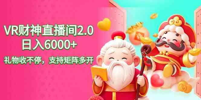 （9042期）2024最新抖音VR财神直播间2.0日入6000+，礼物收不停，支持矩阵多开，新…-狂神云浏览专注活动，软件，教程分享！总之就是网络那些事。