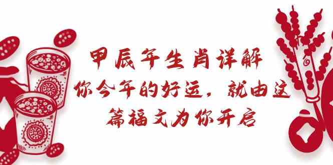 （8990期）某付费文章：甲辰年生肖详解: 你今年的好运，就由这篇福文为你开启-狂神云浏览专注活动，软件，教程分享！总之就是网络那些事。