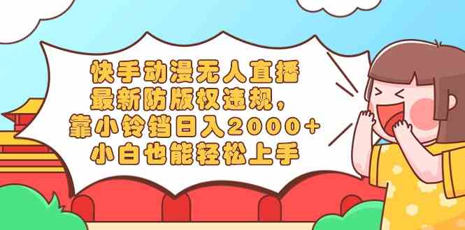 （8987期）快手动漫无人直播，最新防版权违规，靠小铃铛日入2000+，小白也能轻松上…-狂神云浏览专注活动，软件，教程分享！总之就是网络那些事。