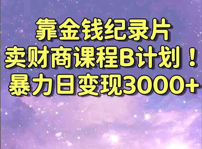 （8944期）靠金钱纪录片卖财商课程B计划！暴力日变现3000+，喂饭式干货教程！-狂神云浏览专注活动，软件，教程分享！总之就是网络那些事。