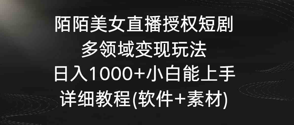 （8925期）陌陌美女直播授权短剧，多领域变现玩法，日入1000+小白能上手，详细教程…-狂神云浏览专注活动，软件，教程分享！总之就是网络那些事。