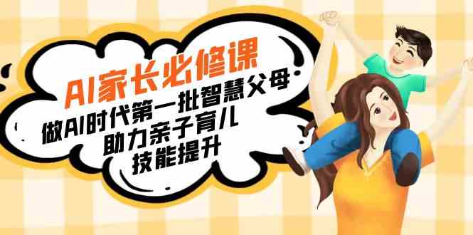 （8911期）【宝妈 宝爸力荐】AI家长必修课：做AI时代第一批智慧父母，助力亲子育儿…-狂神云浏览专注活动，软件，教程分享！总之就是网络那些事。