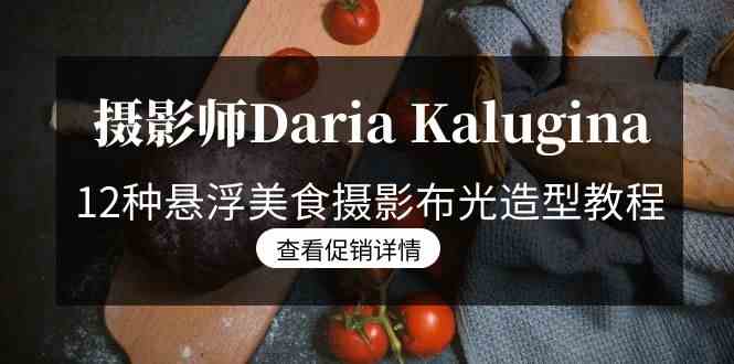 （8900期）摄影师Daria Kalugina 12种悬浮美食摄影布光造型教程-21节课-中文字幕-狂神云浏览专注活动，软件，教程分享！总之就是网络那些事。